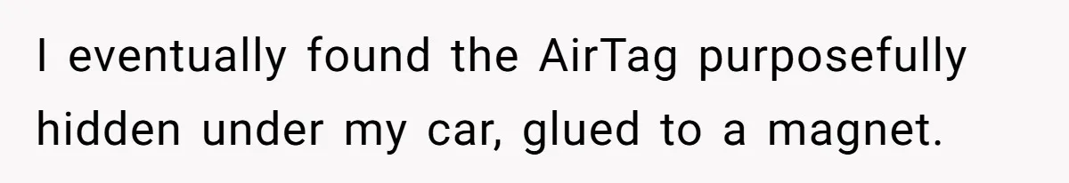Overprotective Dad Plants AirTag On Adult Daughter, Then Plays Dumb When She Confronts Him I eventually found the AirTag purposefully hidden under my car, glued to a magnet.