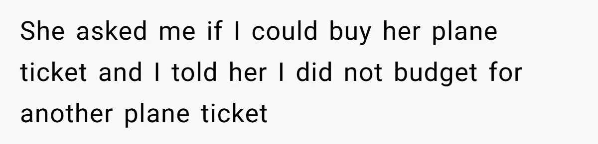 Boyfriend Refuses To Spend $700 On Girlfriend's Plane Ticket, Faces Her Ultimatum And Threat She asked me if I could buy her plane ticket and I told her I did not budget for another plane ticket