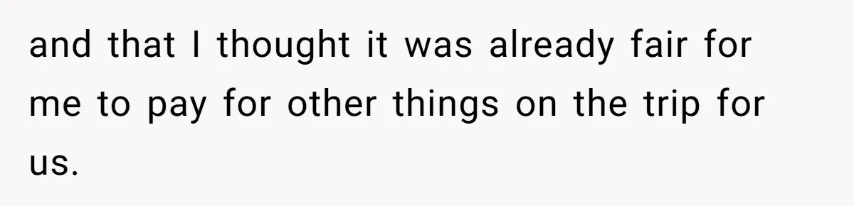 Boyfriend Refuses To Spend $700 On Girlfriend's Plane Ticket, Faces Her Ultimatum And Threat and that I thought it was already fair for me to pay for other things on the trip for us.