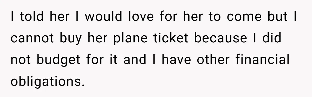 Boyfriend Refuses To Spend $700 On Girlfriend's Plane Ticket, Faces Her Ultimatum And Threat I told her I would love for her to come but I cannot buy her plane ticket because I did not budget for it and I have other financial obligations.