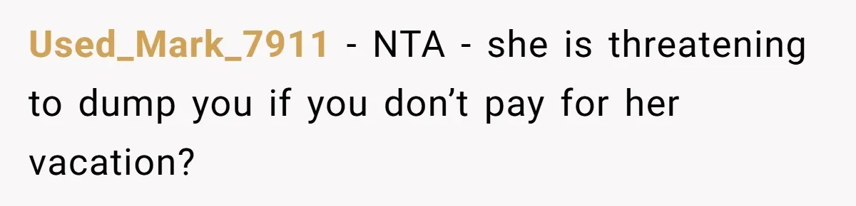 Boyfriend Refuses To Spend $700 On Girlfriend's Plane Ticket, Faces Her Ultimatum And Threat Used_Mark_7911 − NTA - she is threatening to dump you if you don’t pay for her vacation?