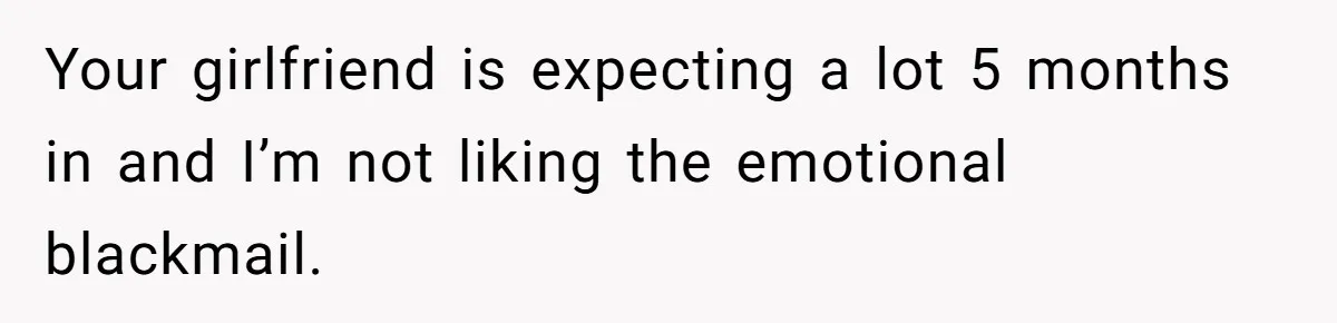 Boyfriend Refuses To Spend $700 On Girlfriend's Plane Ticket, Faces Her Ultimatum And Threat Your girlfriend is expecting a lot 5 months in and I’m not liking the emotional blackmail.