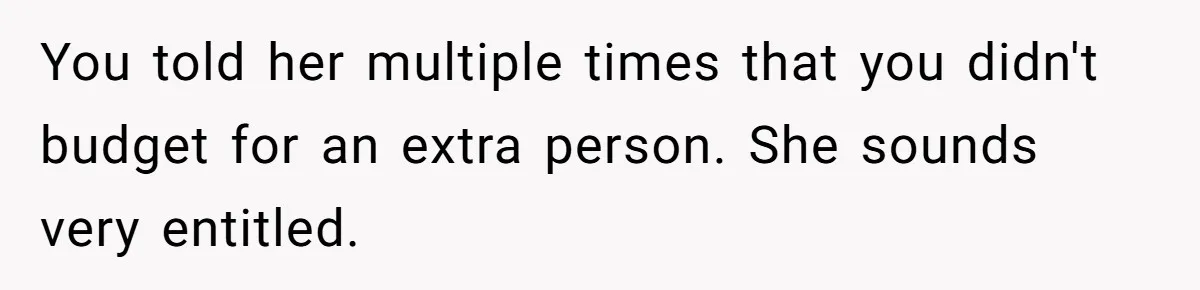 Boyfriend Refuses To Spend $700 On Girlfriend's Plane Ticket, Faces Her Ultimatum And Threat You told her multiple times that you didn't budget for an extra person. She sounds very entitled.