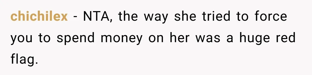 Boyfriend Refuses To Spend $700 On Girlfriend's Plane Ticket, Faces Her Ultimatum And Threat chichilex − NTA, the way she tried to force you to spend money on her was a huge red flag.