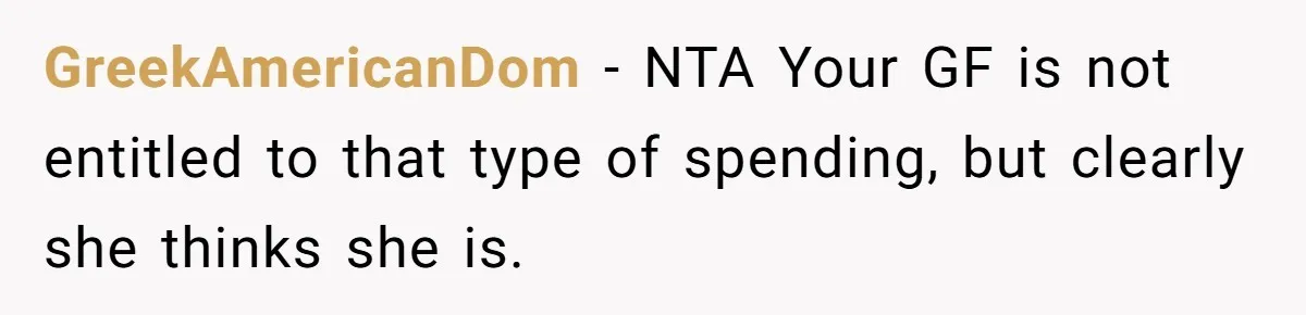 Boyfriend Refuses To Spend $700 On Girlfriend's Plane Ticket, Faces Her Ultimatum And Threat GreekAmericanDom − NTA Your GF is not entitled to that type of spending, but clearly she thinks she is.