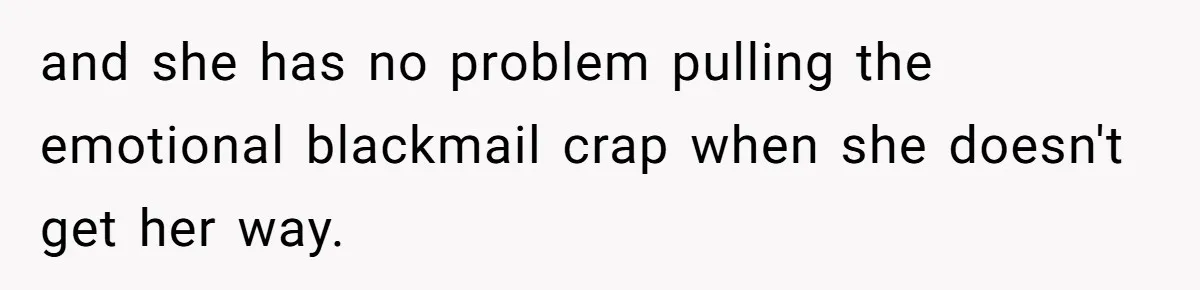 Boyfriend Refuses To Spend $700 On Girlfriend's Plane Ticket, Faces Her Ultimatum And Threat and she has no problem pulling the emotional blackmail crap when she doesn't get her way.