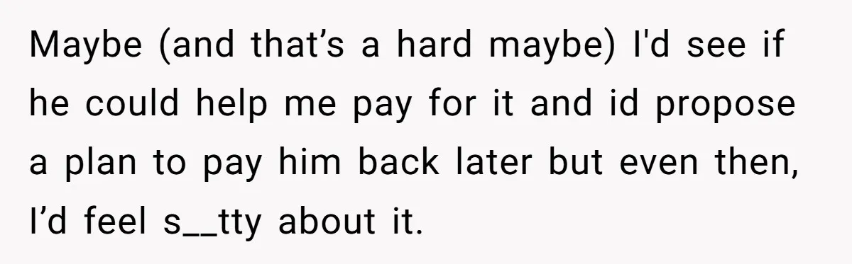 Boyfriend Refuses To Spend $700 On Girlfriend's Plane Ticket, Faces Her Ultimatum And Threat Maybe (and that’s a hard maybe) I'd see if he could help me pay for it and id propose a plan to pay him back later but even then, I’d...
