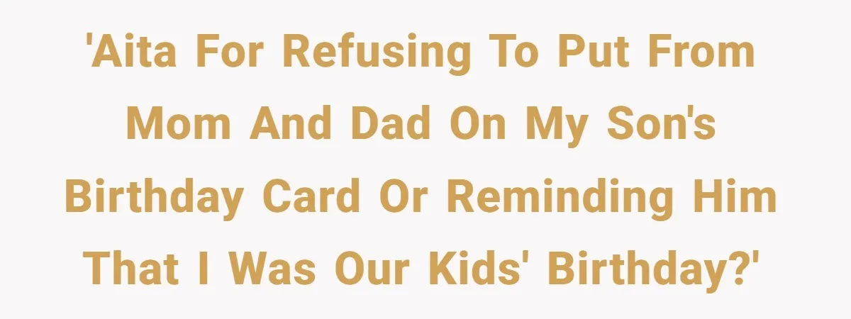 'AITA for refusing to put from mom and dad on my son's birthday card or reminding him that I was our kids' birthday?'