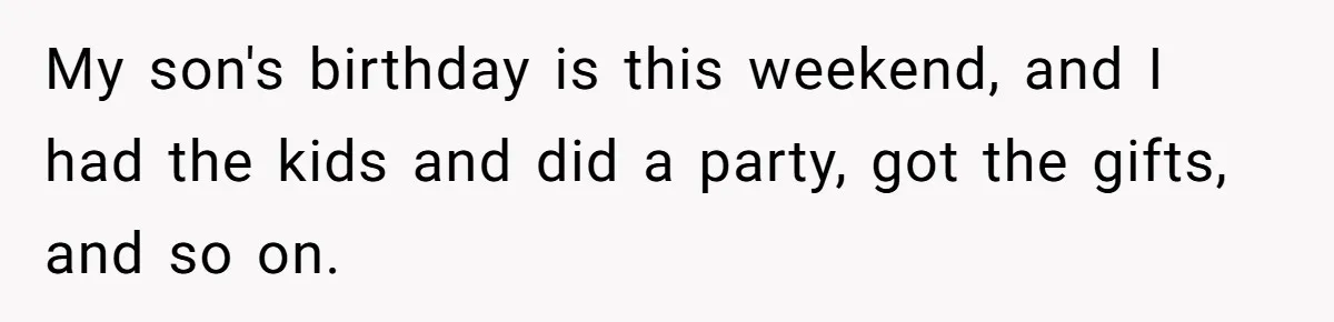 My son's birthday is this weekend, and I had the kids and did a party, got the gifts, and so on.