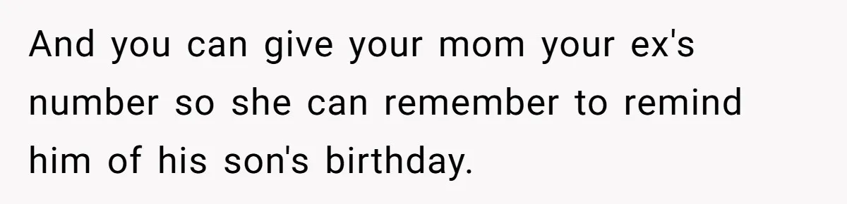 And you can give your mom your ex's number so she can remember to remind him of his son's birthday.