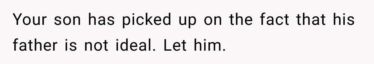 Your son has picked up on the fact that his father is not ideal. Let him.
