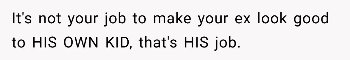 It's not your job to make your ex look good to HIS OWN KID, that's HIS job.
