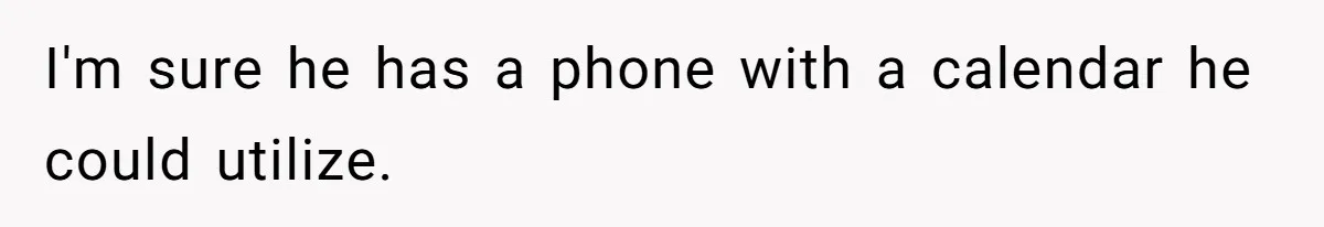 I'm sure he has a phone with a calendar he could utilize.