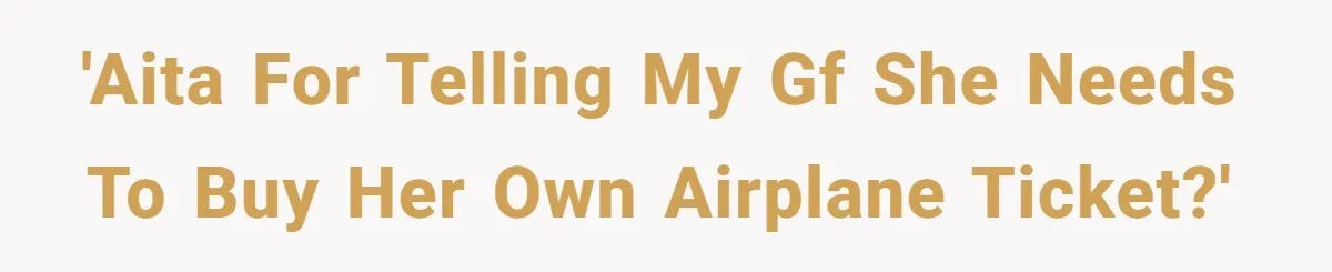 Boyfriend Refuses To Spend $700 On Girlfriend's Plane Ticket, Faces Her Ultimatum And Threat 'AITA for telling my gf she needs to buy her own airplane ticket?'