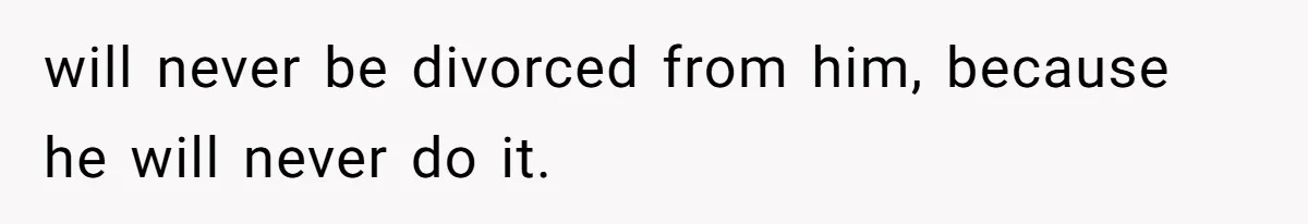 will never be divorced from him, because he will never do it.
