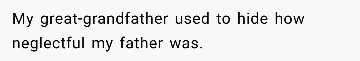 My great-grandfather used to hide how neglectful my father was.