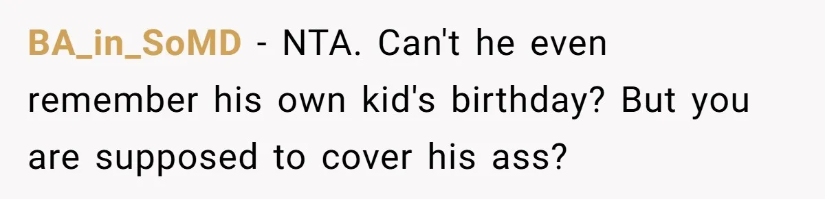 BA_in_SoMD − NTA. Can't he even remember his own kid's birthday? But you are supposed to cover his ass?