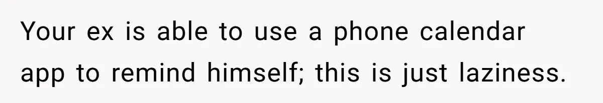 Your ex is able to use a phone calendar app to remind himself; this is just laziness.