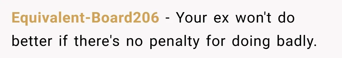 Equivalent-Board206 − Your ex won't do better if there's no penalty for doing badly.