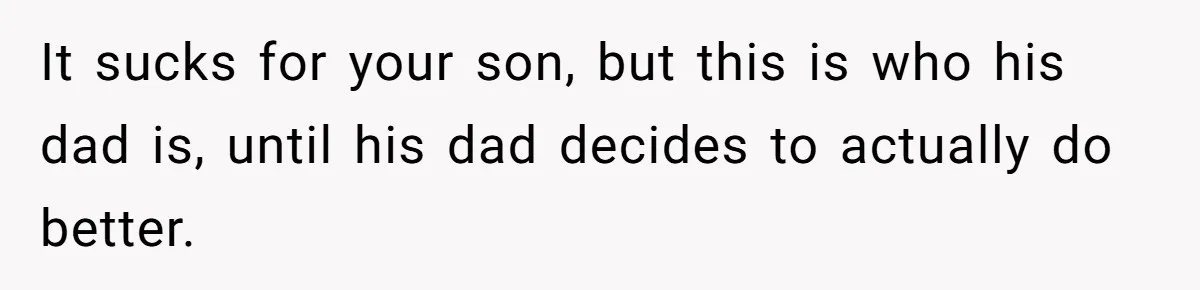 It sucks for your son, but this is who his dad is, until his dad decides to actually do better.