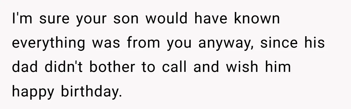 I'm sure your son would have known everything was from you anyway, since his dad didn't bother to call and wish him happy birthday.