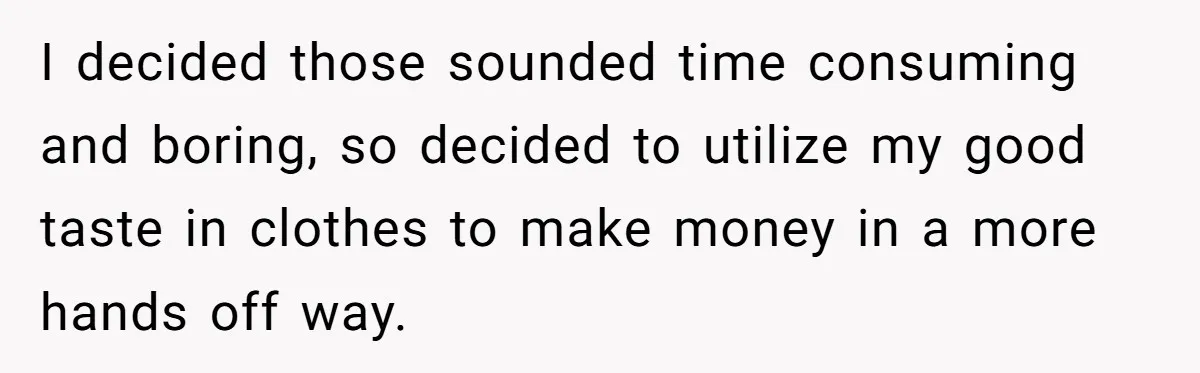 Teen Turns Thrift Shopping Into Easy Cash Flow, Parents Demand He Trades It For Real Hardship I decided those sounded time consuming and boring, so decided to utilize my good taste in clothes to make money in a more hands off way.