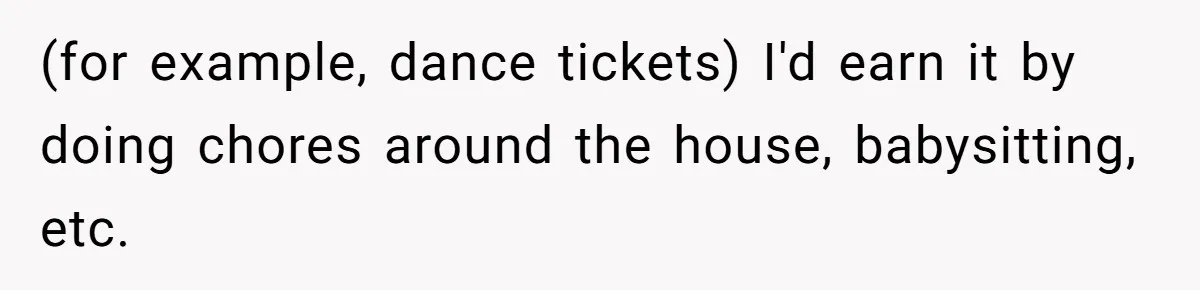 Teen Turns Thrift Shopping Into Easy Cash Flow, Parents Demand He Trades It For Real Hardship (for example, dance tickets) I'd earn it by doing chores around the house, babysitting, etc.