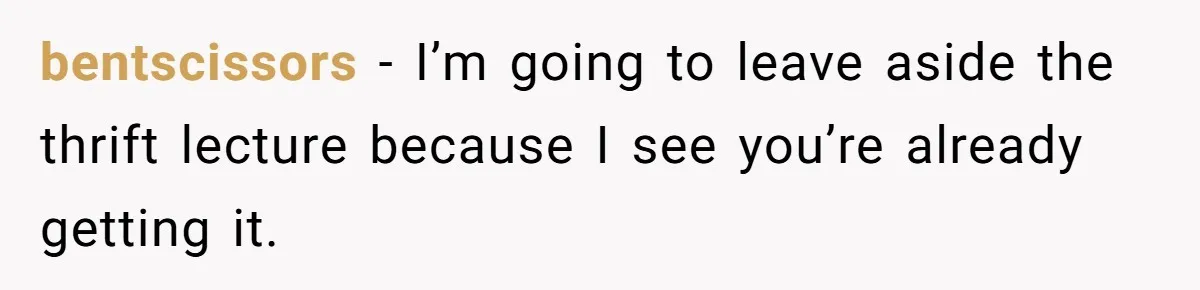 Teen Turns Thrift Shopping Into Easy Cash Flow, Parents Demand He Trades It For Real Hardship bentscissors − I’m going to leave aside the thrift lecture because I see you’re already getting it.