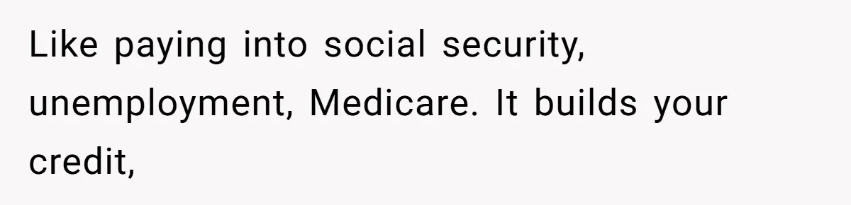 Teen Turns Thrift Shopping Into Easy Cash Flow, Parents Demand He Trades It For Real Hardship Like paying into social security, unemployment, Medicare. It builds your credit,