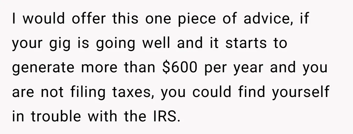 Teen Turns Thrift Shopping Into Easy Cash Flow, Parents Demand He Trades It For Real Hardship I would offer this one piece of advice, if your gig is going well and it starts to generate more than $600 per year and you are not filing taxes,...