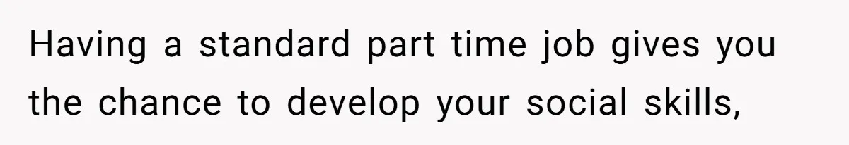 Teen Turns Thrift Shopping Into Easy Cash Flow, Parents Demand He Trades It For Real Hardship Having a standard part time job gives you the chance to develop your social skills,