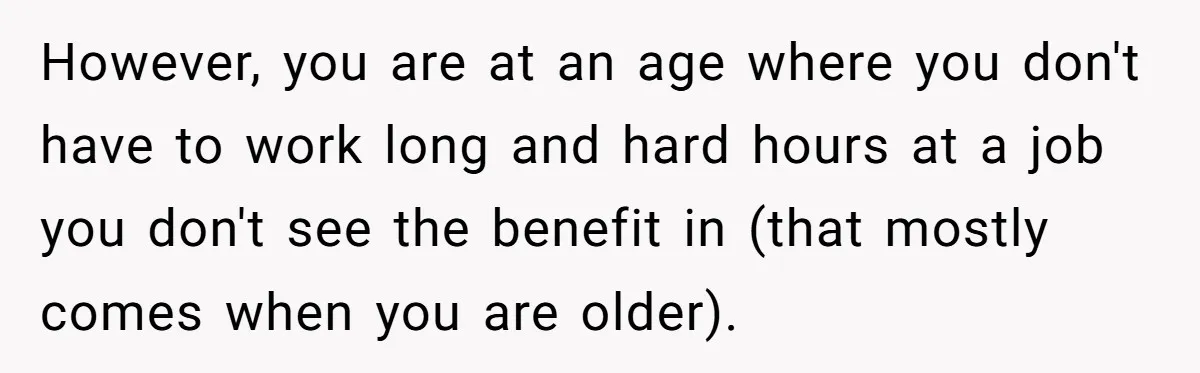 Teen Turns Thrift Shopping Into Easy Cash Flow, Parents Demand He Trades It For Real Hardship However, you are at an age where you don't have to work long and hard hours at a job you don't see the benefit in (that mostly comes when you...