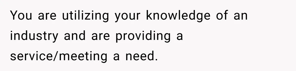 Teen Turns Thrift Shopping Into Easy Cash Flow, Parents Demand He Trades It For Real Hardship You are utilizing your knowledge of an industry and are providing a service/meeting a need.
