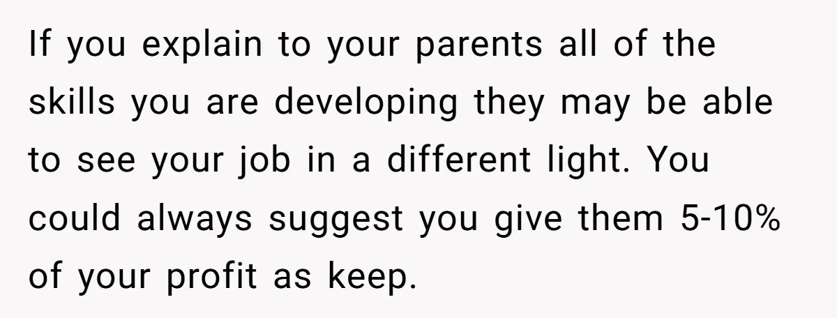 Teen Turns Thrift Shopping Into Easy Cash Flow, Parents Demand He Trades It For Real Hardship If you explain to your parents all of the skills you are developing they may be able to see your job in a different light. You could always suggest you...