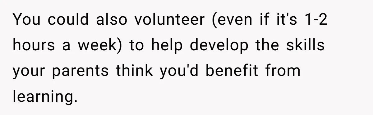 Teen Turns Thrift Shopping Into Easy Cash Flow, Parents Demand He Trades It For Real Hardship You could also volunteer (even if it's 1-2 hours a week) to help develop the skills your parents think you'd benefit from learning.