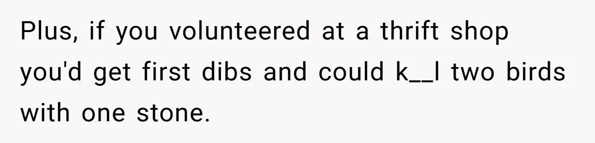 Teen Turns Thrift Shopping Into Easy Cash Flow, Parents Demand He Trades It For Real Hardship Plus, if you volunteered at a thrift shop you'd get first dibs and could k__l two birds with one stone.