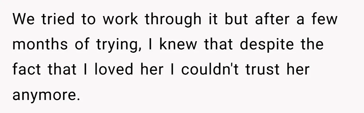 He Returned to His Dying Ex-Wife After 10 Years - And Found a Peace He Didn’t Expect We tried to work through it but after a few months of trying, I knew that despite the fact that I loved her I couldn't trust her anymore.