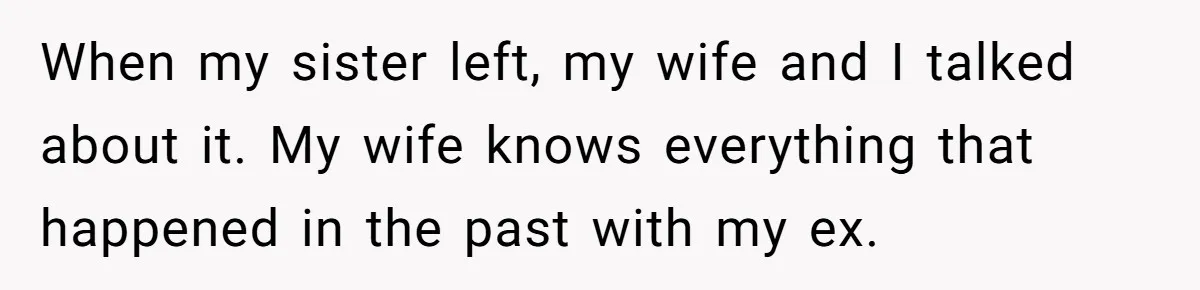 He Returned to His Dying Ex-Wife After 10 Years - And Found a Peace He Didn’t Expect When my sister left, my wife and I talked about it. My wife knows everything that happened in the past with my ex.
