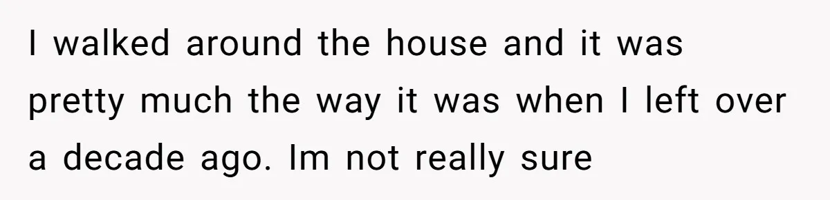 He Returned to His Dying Ex-Wife After 10 Years - And Found a Peace He Didn’t Expect I walked around the house and it was pretty much the way it was when I left over a decade ago. Im not really sure