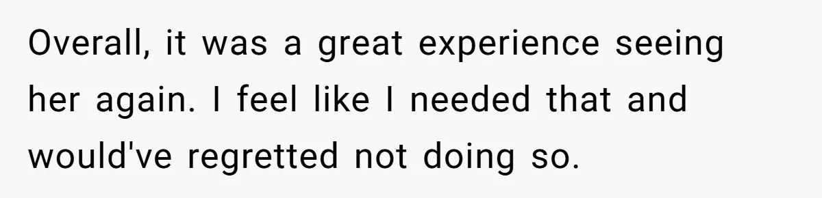 He Returned to His Dying Ex-Wife After 10 Years - And Found a Peace He Didn’t Expect Overall, it was a great experience seeing her again. I feel like I needed that and would've regretted not doing so.