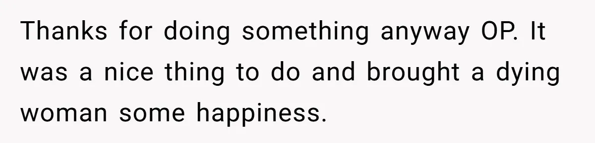He Returned to His Dying Ex-Wife After 10 Years - And Found a Peace He Didn’t Expect Thanks for doing something anyway OP. It was a nice thing to do and brought a dying woman some happiness.