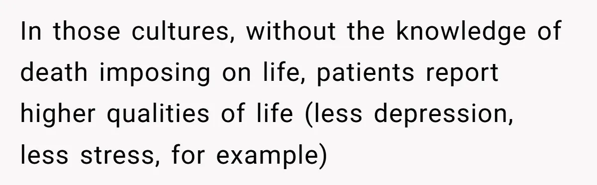 He Returned to His Dying Ex-Wife After 10 Years - And Found a Peace He Didn’t Expect In those cultures, without the knowledge of death imposing on life, patients report higher qualities of life (less depression, less stress, for example)