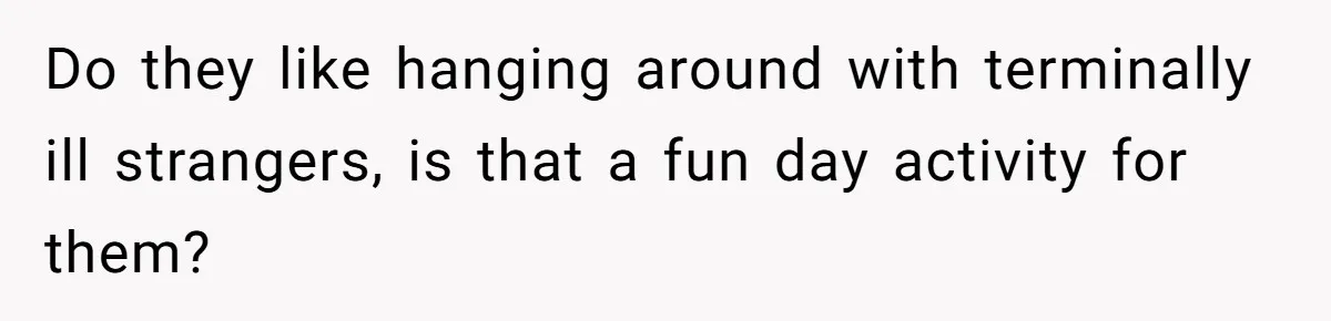 He Returned to His Dying Ex-Wife After 10 Years - And Found a Peace He Didn’t Expect Do they like hanging around with terminally ill strangers, is that a fun day activity for them?