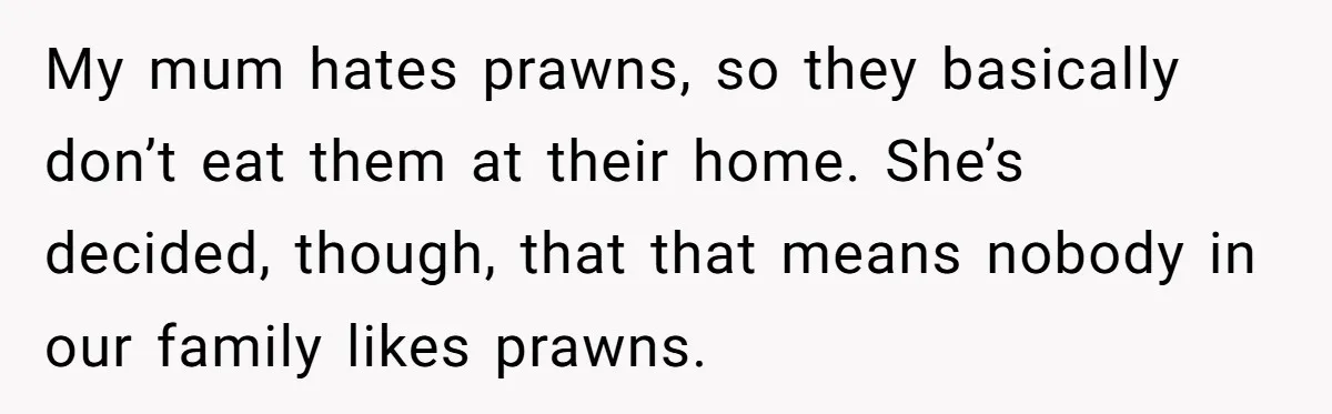 Mom Says She’s Done With Her Daughter After She Gave Autistic Brother Prawn Pasta My mum hates prawns, so they basically don’t eat them at their home. She’s decided, though, that that means nobody in our family likes prawns.