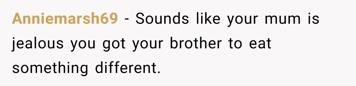 Mom Says She’s Done With Her Daughter After She Gave Autistic Brother Prawn Pasta Anniemarsh69 − Sounds like your mum is jealous you got your brother to eat something different.