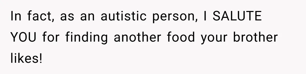 Mom Says She’s Done With Her Daughter After She Gave Autistic Brother Prawn Pasta In fact, as an autistic person, I SALUTE YOU for finding another food your brother likes!