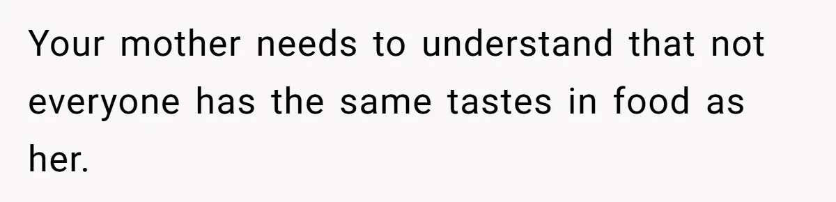 Mom Says She’s Done With Her Daughter After She Gave Autistic Brother Prawn Pasta Your mother needs to understand that not everyone has the same tastes in food as her.