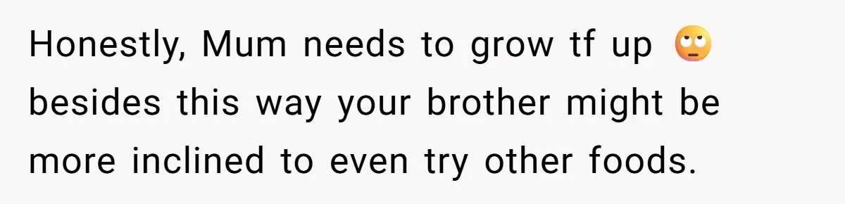 Mom Says She’s Done With Her Daughter After She Gave Autistic Brother Prawn Pasta Honestly, Mum needs to grow tf up 🙄 besides this way your brother might be more inclined to even try other foods.