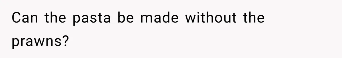 Mom Says She’s Done With Her Daughter After She Gave Autistic Brother Prawn Pasta Can the pasta be made without the prawns?
