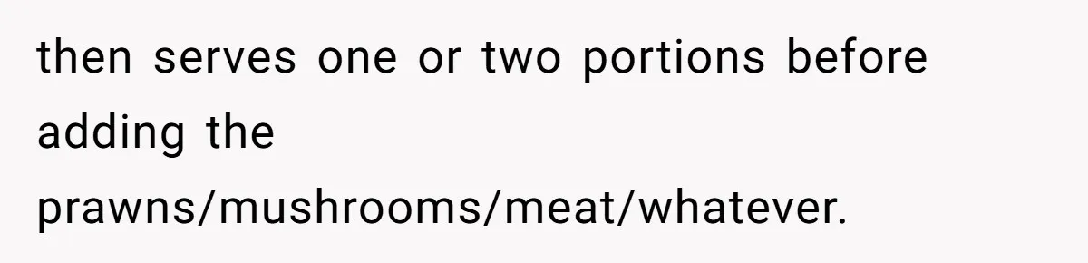 Mom Says She’s Done With Her Daughter After She Gave Autistic Brother Prawn Pasta then serves one or two portions before adding the prawns/mushrooms/meat/whatever.